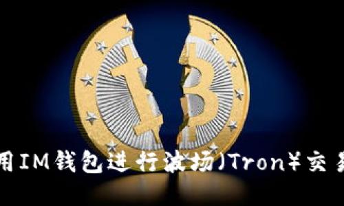 如何使用IM钱包进行波场（Tron）交易与管理